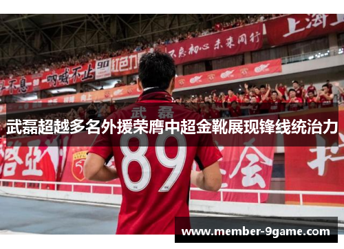 武磊超越多名外援荣膺中超金靴展现锋线统治力