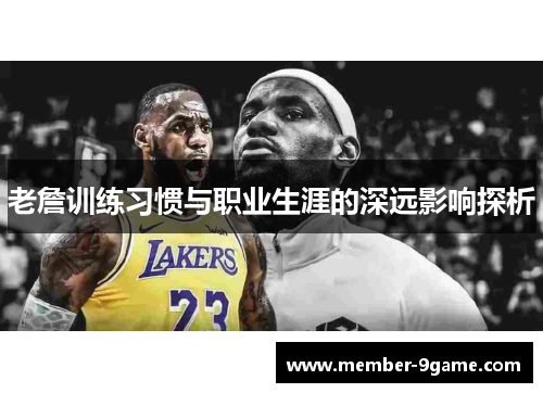老詹训练习惯与职业生涯的深远影响探析 老詹训练习惯与职业生涯的深远影响探析