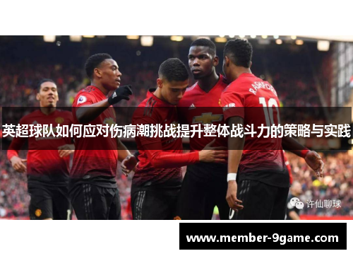 英超球队如何应对伤病潮挑战提升整体战斗力的策略与实践 英超球队如何应对伤病潮挑战提升整体战斗力的策略与实践